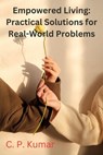 Empowered Living: Practical Solutions for Real-World Problems - C. P. Kumar - 9798223647416