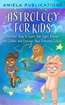 Astrology for Kids: The Fun Way to Learn Star Signs, Master the Zodiac, and Discover Your Potential Future! - Aniela Publications - 9798223657774