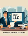Beginner's Guide to LLC - Business Growth Academy - 9798223684114