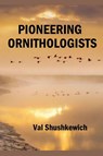 Pioneering Ornithologists - Val Shushkewich - 9798223685104
