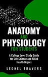Anatomy and Physiology For Students: A College Level Study Guide for Life Science and Allied Health Majors - Leonel Travers - 9798223748021
