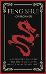 Feng Shui For Beginners: A Beginner’s Guide To Feng Shui For Mental Health, Wealth And Love - Arthur Lancelot - 9798223754572