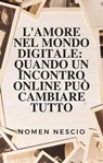 L'amore nel mondo digitale: Quando un incontro online può cambiare tutto - Nomen Nescio - 9798223757368