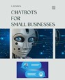 Chatbots for Small Businesses - A. Scholtens - 9798223770589