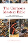 The Cirrhosis Mastery Bible - Ankita Kashyap ; Krishna N. Sharma - 9798223779179