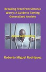 Breaking Free from Chronic Worry - Roberto Miguel Rodriguez - 9798223793830