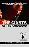 The Giants of the Hardwood: From the Early Days to Modern Times: Basketball's Tallest Players - Adriana Shannon - 9798223819172
