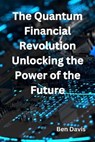 The Quantum Financial Revolution Unlocking the Power of the Future - Ben Davis - 9798223830672