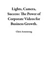 Lights, Camera, Success: The Power of Corporate Videos for Business Growth. - Chris Armstrong - 9798223839361