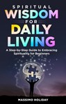 Spiritual Wisdom for Daily Living: A Step-by-Step Guide to Embracing Spirituality for Beginners - Massimo Holiday - 9798223866312