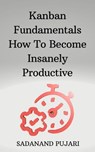 Kanban Fundamentals How To Become Insanely Productive - SADANAND PUJARI - 9798223868811