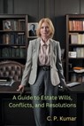 A Guide to Estate Wills, Conflicts, and Resolutions - C. P. Kumar - 9798223890164