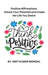 Positive Affirmations: Unlock Your Potential and Create the Life You Desire - AMIT KUMAR MONDAL - 9798223892991