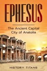 Ephesus: The Ancient Capital City of Anatolia - History Titans - 9798223925798