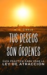 TUS DESEOS SON ÓRDENES. Guía Práctica para Usar la Ley de Atracción - H. G. CIBELE - 9798223931799