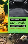 Triumphs of the Treble: Legendary European Football Clubs - Volume 1: The Path to Triple Glory - Jonathan A. Sinclair - 9798223964933