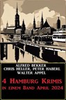 4 Hamburg Krimis in einem Band April 2024 - Alfred Bekker ; Chris Heller ; Peter Haberl ; Walter Appel - 9798224008667