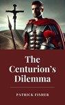 The Centurion’s Dilemma - Patrick Fisher - 9798224010516