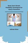 Bend, Don't Break: Flexibility Techniques for Injury Prevention - salman khan - 9798224022700