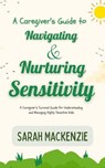 A Caregiver's Guide to Navigating and Nurturing Sensitivity - Sarah Mackenzie - 9798224066780