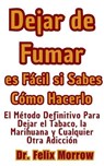 Dejar de Fumar es Fácil si Sabes Cómo Hacerlo El Método Definitivo Para Dejar el Tabaco, la Marihuana y Cualquier Otra Adicción - Dr. Felix Morrow - 9798224107322