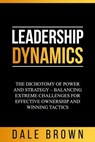 Leadership Dynamics: The Dichotomy of Power and Strategy – Balancing Extreme Challenges for Effective Ownership and Winning Tactics - Dale Brown - 9798224131556