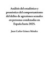 Análisis del estadístico y pronóstico del comportamiento del delito de agresiones sexuales en personas condenadas en España hasta 2025. - Juan Carlos Gómez Méndez - 9798224137558