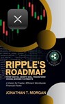 Ripple's Roadmap: How Digital Assets Will Transform Cross-Border Payments: A Vision for Faster, Efficient Worldwide Financial Flows - Jonathan T. Morgan - 9798224181797