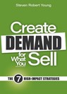 Create Demand for What You Sell: The 7 High-Impact Strategies - Steven Robert Young - 9798224182077