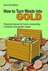 How to Turn Waste into Gold. Practical Manual for Home Composting of Kitchen and Garden Waste. - Bruno Del Medico - 9798224234073