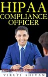 HIPAA Compliance Officer - The Comprehensive Guide - Viruti Satyan Shivan - 9798224329250