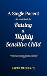 A Single Parent Survival Guide for Raising a Highly Sensitive Child - Sarah Mackenzie - 9798224368525
