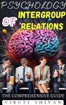 Psychology of Intergroup Relations - The Comprehensive Guide - Viruti Satyan Shivan - 9798224372799