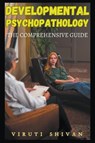 Developmental Psychopathology - The Comprehensive Guide - Viruti Satyan Shivan - 9798224416752