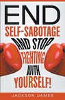 End Self-Sabotage and Stop Fighting with Yourself - Jackson James - 9798224468850