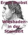 Wiesbaden in der Steinzeit - Ernst Probst - 9798224520237