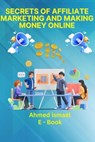 Secrets of Affiliate Marketing and Making Money Online - ahmed ismael - 9798224533374