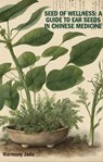 Seed of Wellness: A Guide to Ear Seeds in Chinese Medicine - Harmony Jade - 9798224539277