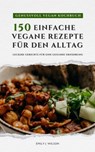 Genussvoll Vegan Kochbuch: 150 einfache vegane Rezepte für den Alltag - leckere Gerichte für eine gesunde Ernährung - Emily J. Wilson - 9798224562275