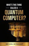 What’s This Thing Called A Quantum Computer? - Michael McNaught - 9798224610938