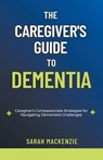 The Caregiver's Guide to Dementia - Sarah Mackenzie - 9798224642939