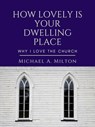 How Lovely is Your Dwelling Place: Why I Love the Church - Michael A. Milton - 9798224645787