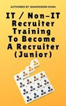 IT / Non-IT Recruiter Training To Become A Recruiter (Junior) - SHAKRUDDIN KHAN - 9798224693214