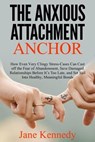 The Anxious Attachment Anchor - How Even Very Clingy Stress-Cases Can Cast Off the Fear of Abandonment, Save Damaged Relationships Before it's Too Late, and Set Sail Into Healthy, Meaningful Bonds - Jane Kennedy - 9798224703821