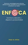 Enfoca: Domina tu atención y dispara tu productividad . Técnicas y estrategias para eliminar distracciones, aumentar la concentración y alcanzar tus metas - Peter M. White - 9798224732784