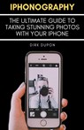 iPhonography - The Ultimate Guide To Taking Stunning Photos With Your iPhone - Dirk Dupon - 9798224762415