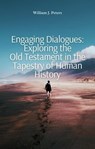 Engaging Dialogues: Exploring the Old Testament in the Tapestry of Human History - William J. Peters - 9798224797462