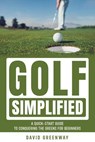 Golf Simplified: A Quick Start Guide To Conquering The Greens For Beginners - David Greenway - 9798224801183