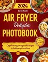 Air Fryer Delights Photobook: Captivating Images of Recipes and Culinary Creations - Sarah Roslin - 9798224823932