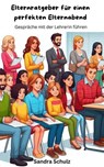 Elternratgeber für einen perfekten Elternabend, Gespräche mit der Lehrerin führen - Sandra Schulz - 9798224856169